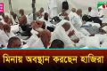 হজের মূল আনুষ্ঠানিকতা শুরু মঙ্গলবার, মিনায় ১৬ লাখ মুসল্লির সমাগম
